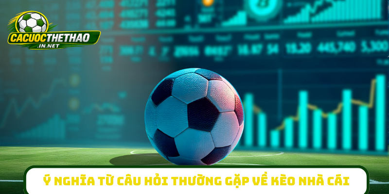 Ý nghĩa từ câu hỏi thường gặp về kèo nhà cái