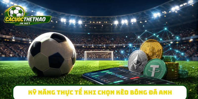 Kỹ năng thực tế khi chọn kèo bóng đá Anh