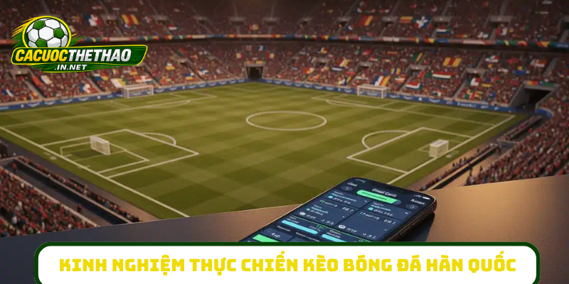 Kinh nghiệm thực chiến kèo bóng đá Hàn Quốc