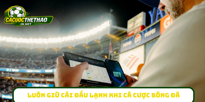 Luôn giữ cái đầu lạnh khi cá cược bóng đá